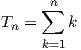      ∑n
Tn =    k
     k=1
